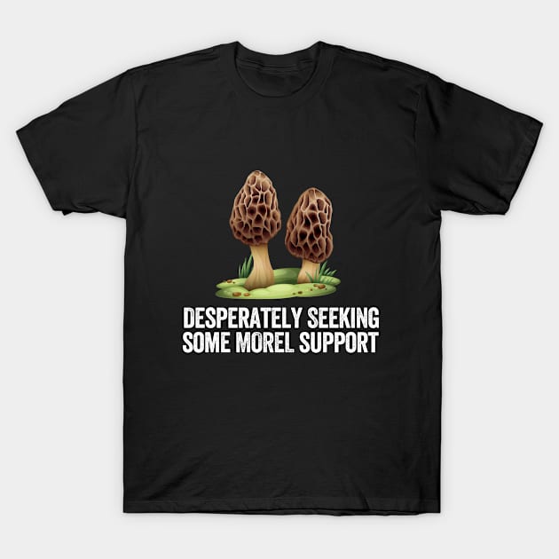 Mushroom - Desperately Seeking Some Morel Support T-Shirt by Kudostees